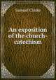 An exposition of the church-catechism, Samuel Clarke 
