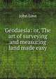 Geodaesia: or, The art of surveying and measuring land made easy, John Love 