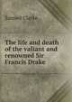 The life and death of the valiant and renowned Sir Francis Drake, Samuel Clarke 