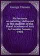 Six lectures on painting: delivered to the students of the Royal Academy of Arts in London, January 1904, George Clausen 