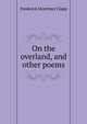 On the overland, and other poems, Frederick Mortimer Clapp 