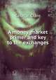 A money-market primer and key to the exchanges, George Clare 