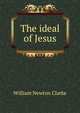 The ideal of Jesus, William Newton Clarke 