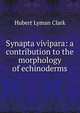 Synapta vivipara: a contribution to the morphology of echinoderms, Hubert Lyman Clark 