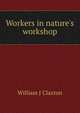 Workers in nature's workshop, William J Claxton 