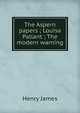 The Aspern papers ; Louisa Pallant ; The modern warning, Henry James 