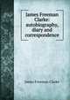 James Freeman Clarke: autobiography, diary and correspondence, Clarke, James Freeman 