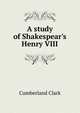 A study of Shakespear's Henry VIII, Cumberland Clark 