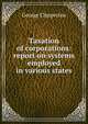Taxation of corporations: report on systems employed in various states, George Clapperton 