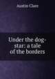 Under the dog-star: a tale of the borders, Austin Clare 