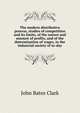 The modern distributive process, studies of competition and its limits, of the nature and amount of profits, and of the determination of wages, in the industrial society of to-day, John Bates Clark 