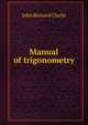 Manual of trigonometry, John Bernard Clarke 