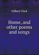 Home, and other poems and songs, Gilbert Clark 