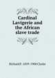 Cardinal Lavigerie and the African slave trade, Richard F. 1839-1900 Clarke 
