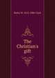 The Christian's gift, Rufus W. 1813-1886 Clark 