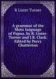 A grammar of the Motu language of Papua. by R. Lister-Turner and J.B. Clark. Edited by Percy Chatterton, R Lister Turner 