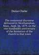 The centennial discourse delivered in Westhampton, Mass., Sept. 3d, 1879, on the one hundredth anniversary of the formation of the church in that town, Dorus Clarke 