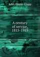 A century of service, 1815-1915, John Bouve Clapp 