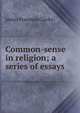 Common-sense in religion; a series of essays, Clarke, James Freeman 