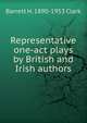 Representative one-act plays by British and Irish authors, Barrett H. 1890-1953 Clark 
