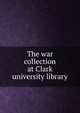 The war collection at Clark university library, 