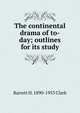 The continental drama of to-day; outlines for its study, Barrett H. 1890-1953 Clark 