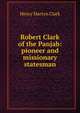 Robert Clark of the Panjab: pioneer and missionary statesman, Henry Martyn Clark 