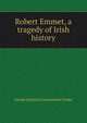 Robert Emmet, a tragedy of Irish history, Joseph Ignatius Constantine Clarke 