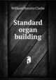 Standard organ building, William Horatio Clarke 