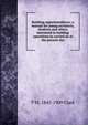 Building superintendence; a manual for young architects, students and others interested in building operations as carried on at the present day, T M. 1845-1909 Clark 