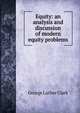 Equity: an analysis and discussion of modern equity problems, George Luther Clark 