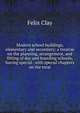 Modern school buildings, elementary and secondary; a treatise on the planning, arrangement, and fitting of day and boarding schools, having special . with special chapters on the treat, Felix Clay 
