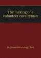 The making of a volunteer cavalryman, J A. [from old catalog] Clark 