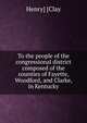 To the people of the congressional district composed of the counties of Fayette, Woodford, and Clarke, in Kentucky, Henry] [Clay 