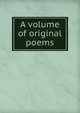 A volume of original poems, 