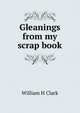 Gleanings from my scrap book, William H Clark 