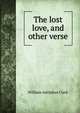 The lost love, and other verse, William Adolphus Clark 