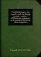 The children and the church: and the Young people's society of Christian endeavor, as a means of bringing them together, Francis E. 1851-1927 Clark 