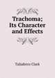 Trachoma; Its Character and Effects, Taliaferro Clark 