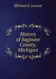 History of Saginaw County, Michigan, Michael A. Leeson 