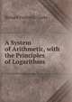 A System of Arithmetic, with the Principles of Logarithms, Richard Frederick Clarke 