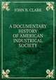 A DOCUMENTARY HISTORY OF AMERICAN INDUSTRICAL SOCIETY, JOHN B. CLARK 