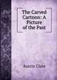 The Carved Cartoon: A Picture of the Past, Austin Clare 