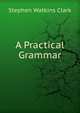 A Practical Grammar, Stephen Watkins Clark 