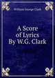 A Score of Lyrics By W.G. Clark., William George Clark 
