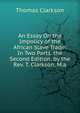 An Essay On the Impolicy of the African Slave Trade: In Two Parts. the Second Edition. by the Rev. T. Clarkson, M.a., Thomas Clarkson 
