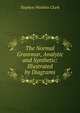 The Normal Grammar, Analytic and Synthetic: Illustrated by Diagrams, Stephen Watkins Clark 