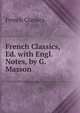 French Classics, Ed. with Engl. Notes, by G. Masson, French Classics 