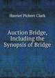 Auction Bridge, Including the Synopsis of Bridge, Harriet Pickert Clark 