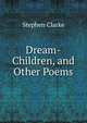 Dream-Children, and Other Poems, Stephen Clarke 